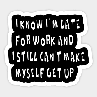 I KNOW I'M LATE FOR WORK AND I STILL CAN'T MAKE MYSELF GET UP Sticker